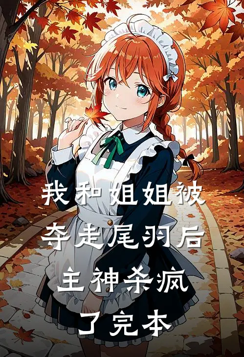 我和姐姐被夺走尾羽后，主神杀疯了完本