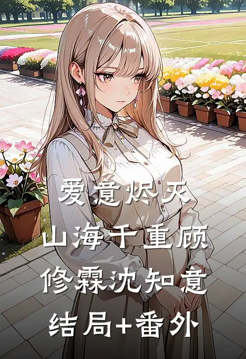 爱意烬灭，山海千重顾修霖沈知意结局+番外