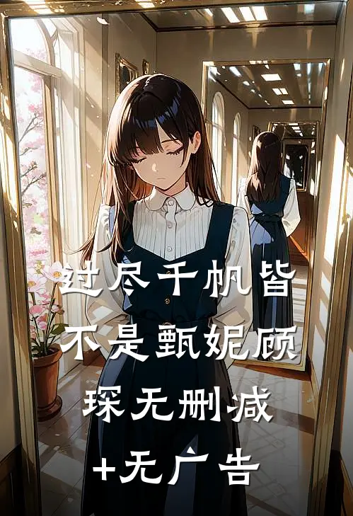 过尽千帆皆不是甄妮顾琛无删减+无广告