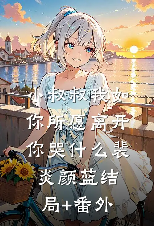 小叔叔我如你所愿离开你哭什么裴炎颜蓝结局+番外