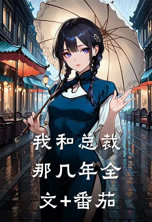 我和总裁那几年全文+番茄