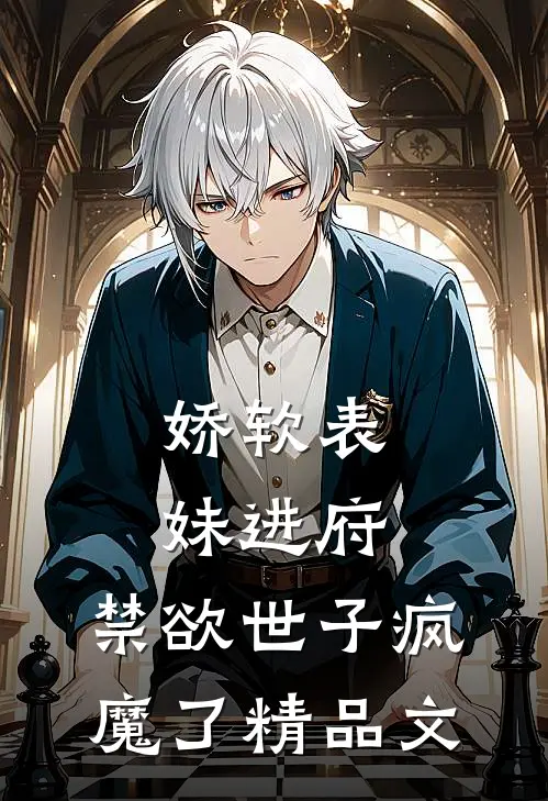 娇软表妹进府：禁欲世子疯魔了精品文