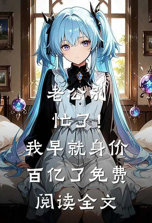 老公别忙了！我早就身价百亿了免费阅读全文