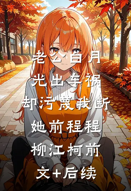 老公白月光出车祸，却污蔑我断她前程程柳江柯前文+后续