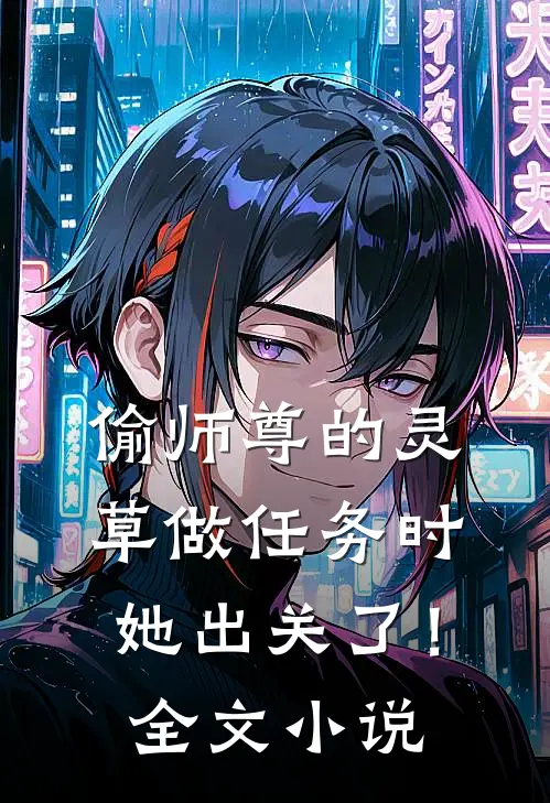 偷师尊的灵草做任务时，她出关了！全文小说