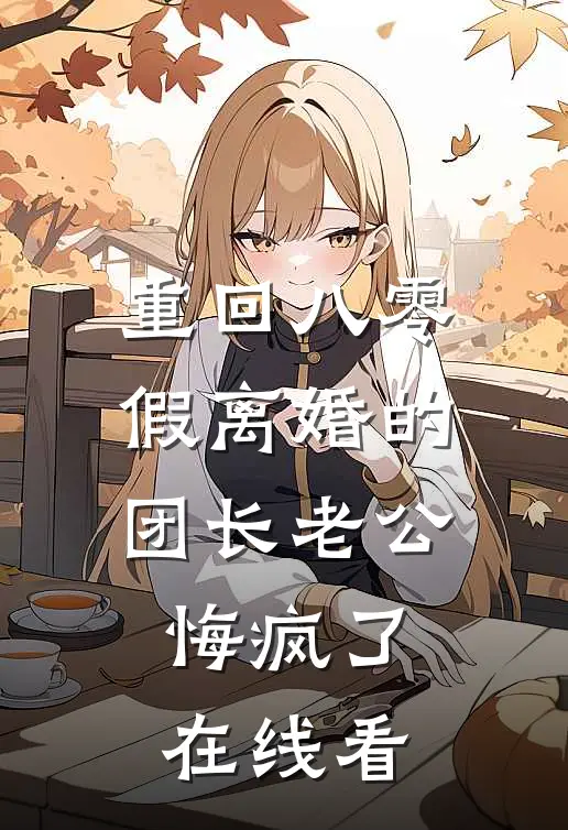 重回八零，假离婚的团长老公悔疯了在线看