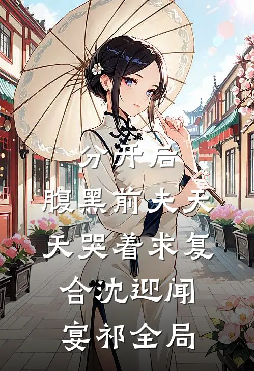 分开后，腹黑前夫天天哭着求复合沈迎闻宴祁全局