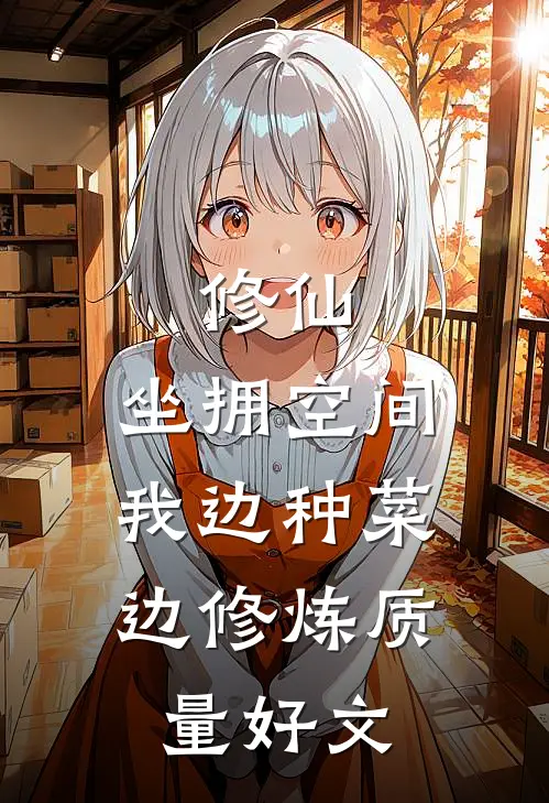 修仙：坐拥空间，我边种菜边修炼质量好文