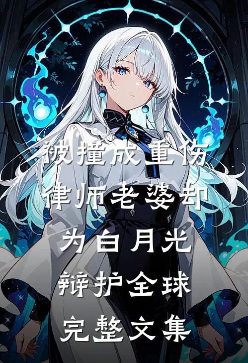 被撞成重伤，律师老婆却为白月光辩护全球完整文集