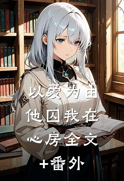 以爱为由，他囚我在心房全文+番外