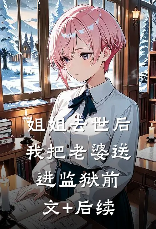 姐姐去世后，我把老婆送进监狱前文+后续