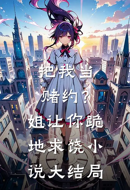 把我当赌约？姐让你跪地求饶小说大结局