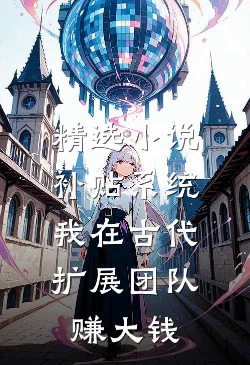 精选小说补贴系统：我在古代扩展团队赚大钱