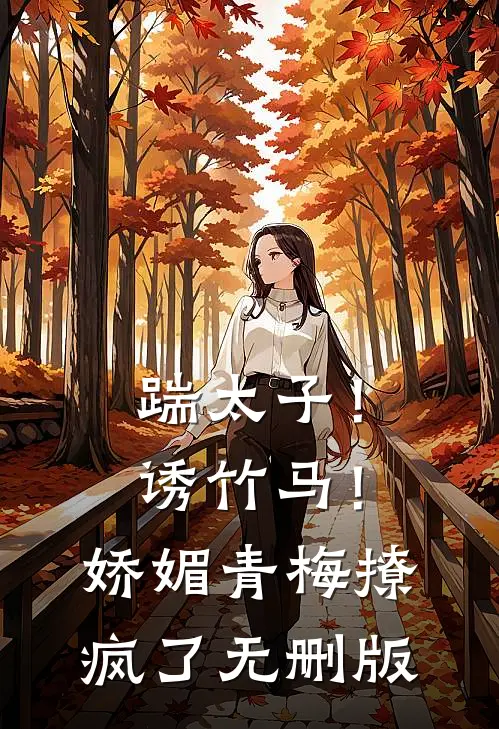 踹太子！诱竹马！娇媚青梅撩疯了无删版