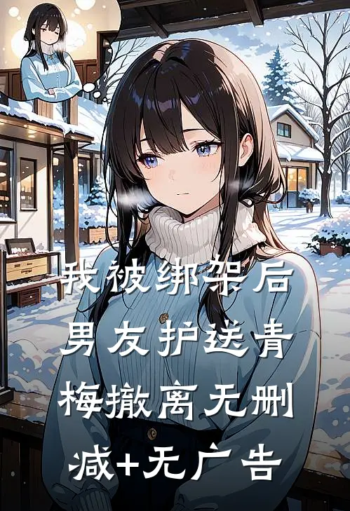 我被绑架后，男友护送青梅撤离无删减+无广告