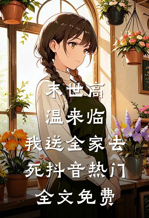 末世高温来临，我送全家去死抖音热门全文免费