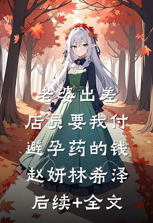 老婆出差，店员要我付避孕药的钱赵妍林希泽后续+全文