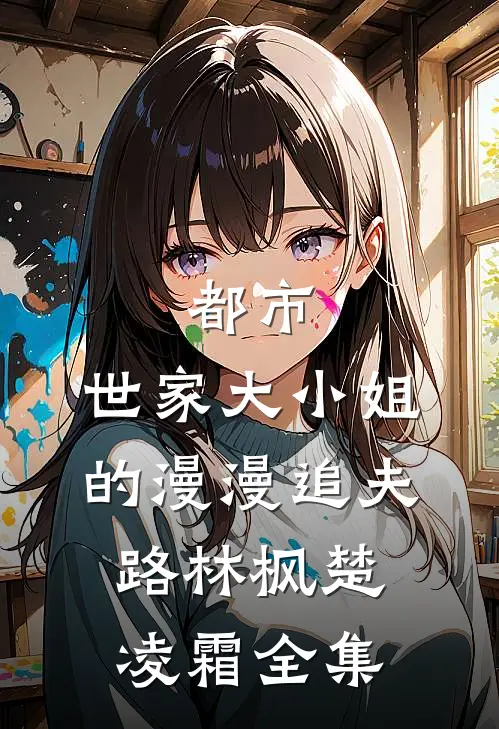 都市：世家大小姐的漫漫追夫路林枫楚凌霜 全集