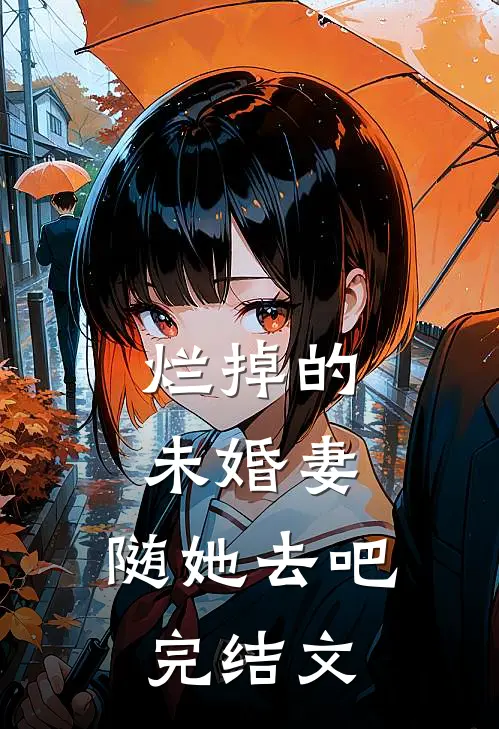 烂掉的未婚妻，随她去吧完结文