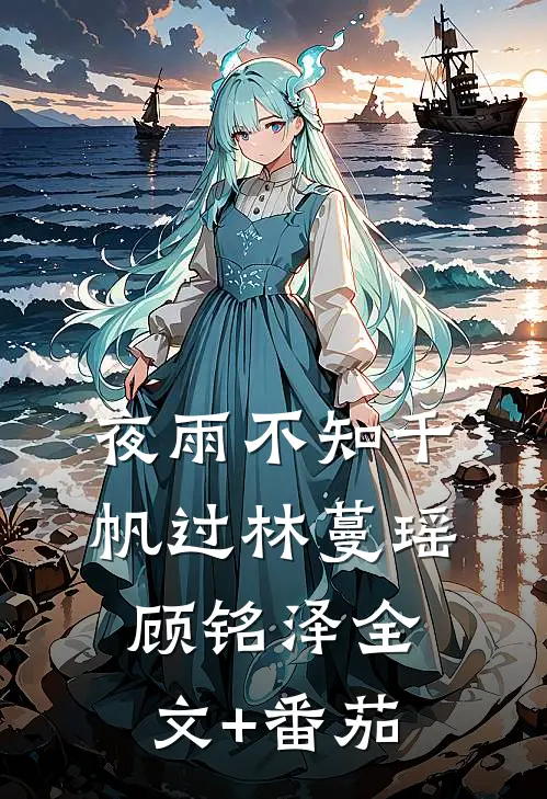 夜雨不知千帆过林蔓瑶顾铭泽全文+番茄
