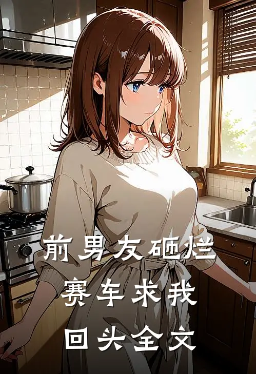 前男友砸烂赛车求我回头全文