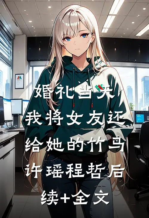 婚礼当天，我将女友还给她的竹马许瑶程哲后续+全文