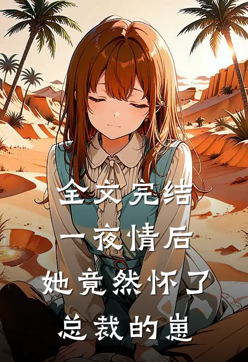 全文完结一夜情后，她竟然怀了总裁的崽