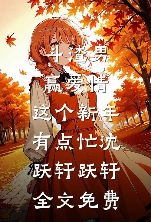 斗渣男赢爱情，这个新年有点忙沈跃轩跃轩全文免费