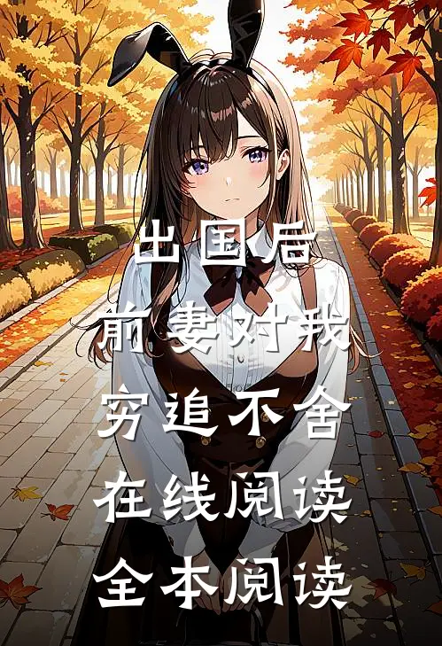 出国后，前妻对我穷追不舍在线阅读全本阅读
