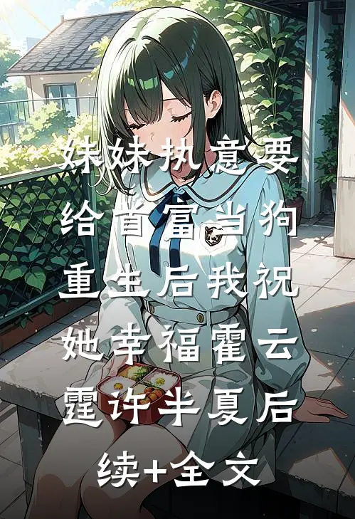 妹妹执意要给首富当狗，重生后我祝她幸福霍云霆许半夏后续+全文