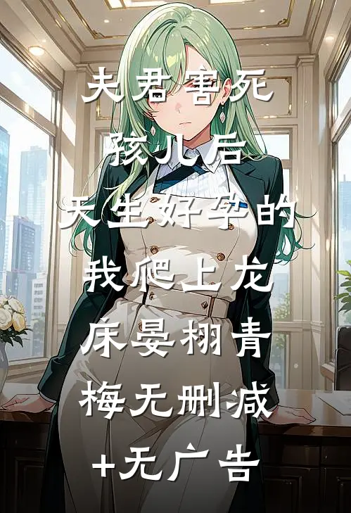 夫君害死孩儿后，天生好孕的我爬上龙床晏栩青梅无删减+无广告