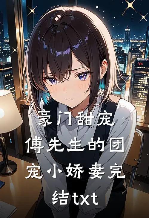 豪门甜宠：傅先生的团宠小娇妻完结txt