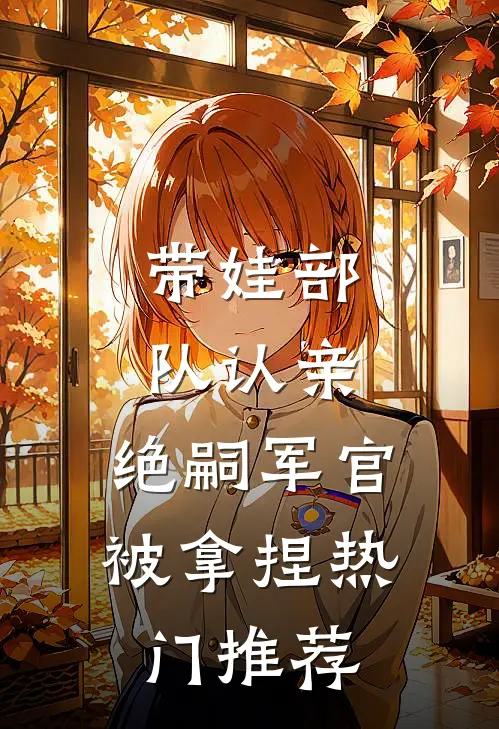 带娃部队认亲，绝嗣军官被拿捏热门推荐