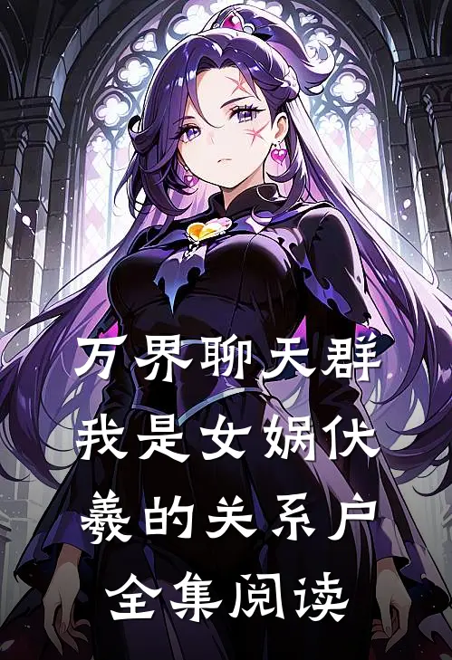 万界聊天群：我是女娲伏羲的关系户全集阅读