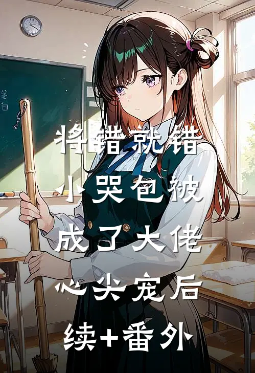 将错就错：小哭包被成了大佬心尖宠后续+番外