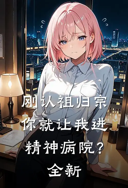 刚认祖归宗，你就让我进精神病院？全新