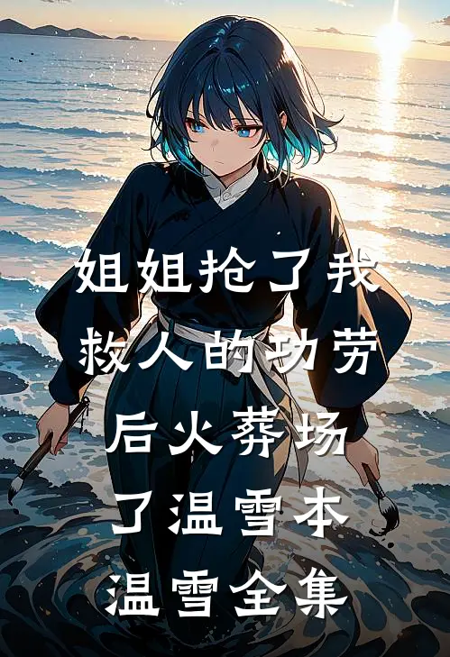姐姐抢了我救人的功劳后火葬场了温雪本温雪全集
