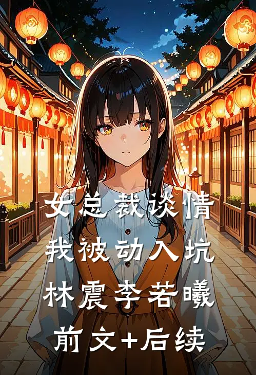 女总裁谈情，我被动入坑林震李若曦前文+后续