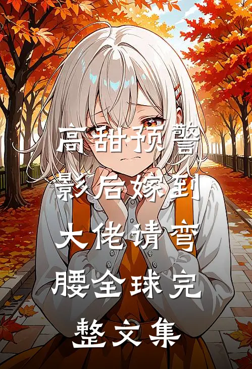 高甜预警：影后嫁到，大佬请弯腰全球完整文集