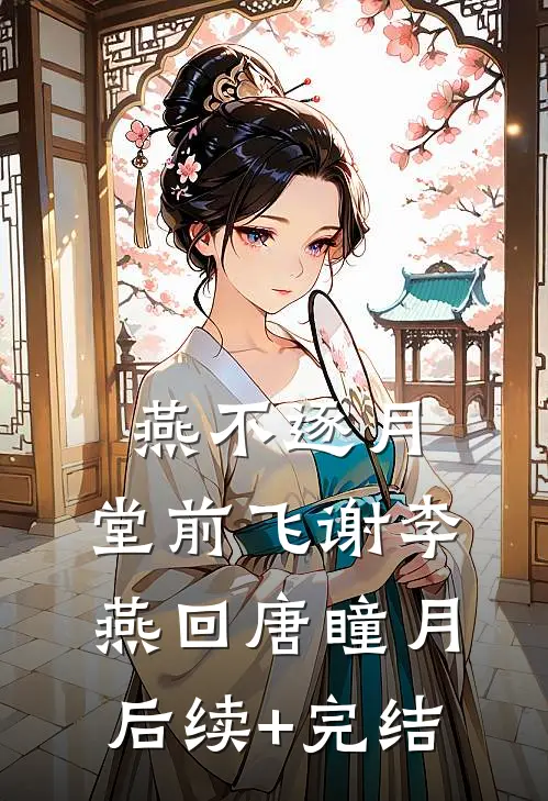 燕不逐月，堂前飞谢李燕回唐瞳月后续+完结