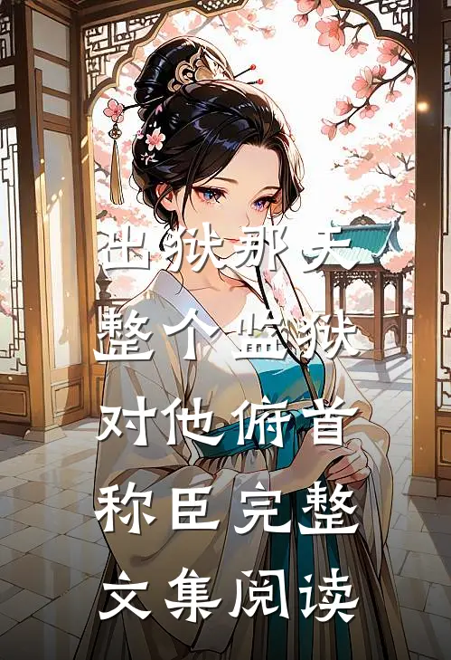 出狱那天，整个监狱对他俯首称臣完整文集阅读
