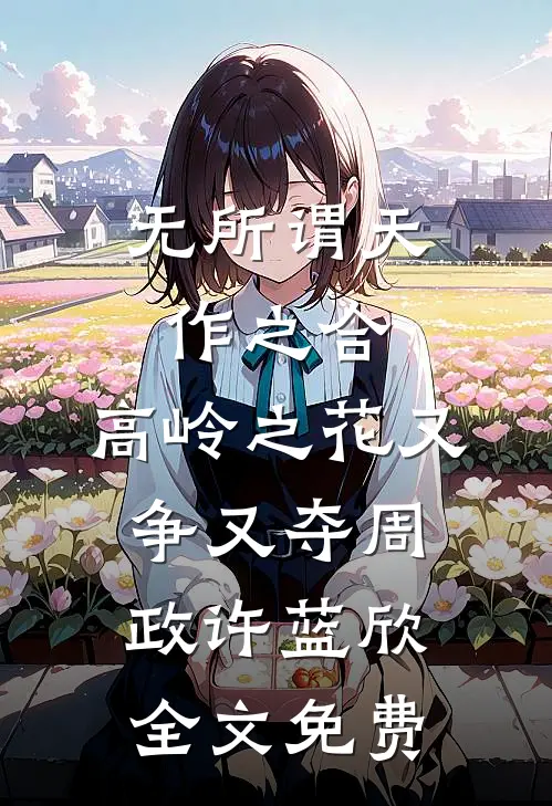 无所谓天作之合，高岭之花又争又夺周政许蓝欣全文免费
