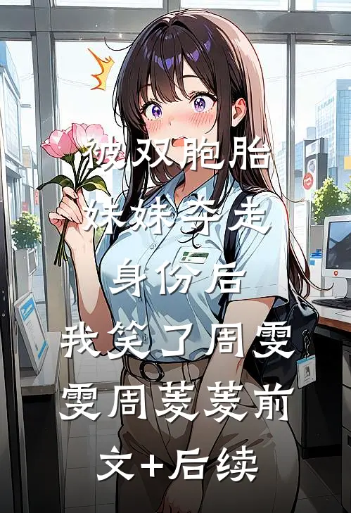 被双胞胎妹妹夺走身份后，我笑了周雯雯周菱菱前文+后续