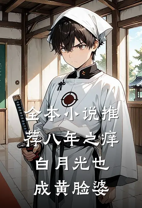 全本小说推荐八年之痒，白月光也成黄脸婆