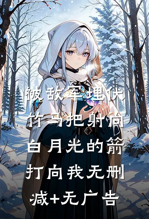 被敌军埋伏，竹马把射向白月光的箭打向我无删减+无广告