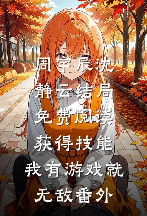周宇辰沈静云结局免费阅读获得技能，我有游戏就无敌番外