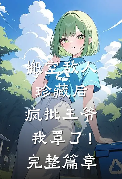 搬空敌人珍藏后，疯批王爷我罩了！完整篇章