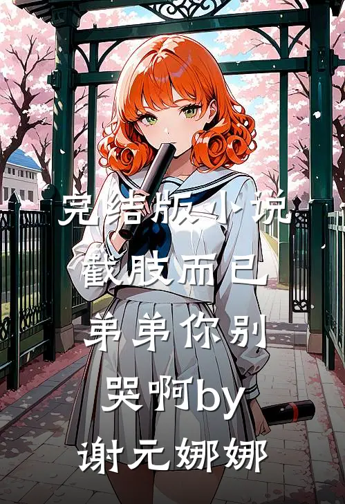 完结版小说截肢而已，弟弟你别哭啊by谢元娜娜