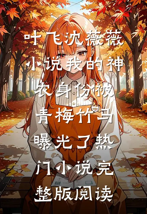 叶飞沈薇薇小说我的神农身份被青梅竹马曝光了热门小说完整版阅读