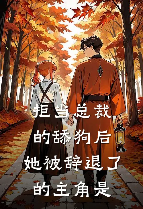 拒当总裁的舔狗后，她被辞退了的主角是